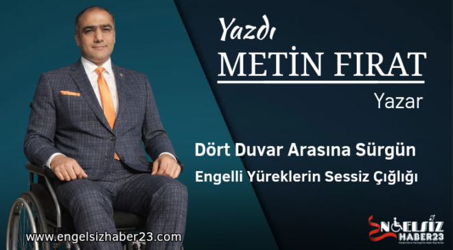 Dört Duvar Arasına Sürgün Engelli Yüreklerin Sessiz Çığlığı