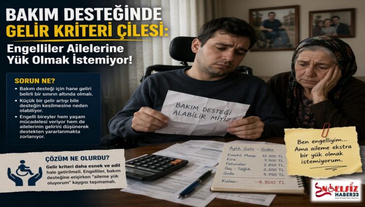 Bakım Desteğinde Gelir Kriteri Çilesi: Engelliler Ailelerine Yük Olmak İstemiyor!