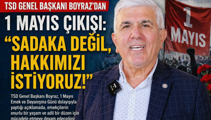 TSD Genel Başkanı Boyraz’dan 1 Mayıs Çıkışı: “Sadaka Değil, Hakkımızı İstiyoruz!”