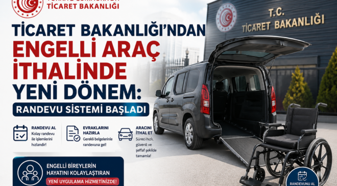 Ticaret Bakanlığı’ndan Engelli Araç İthalinde Yeni Dönem: Randevu Sistemi Başladı